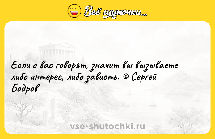 Цитата: Если о вас говорят, значит вы вызываете либо интерес, либо зависть. Сергей Бодров