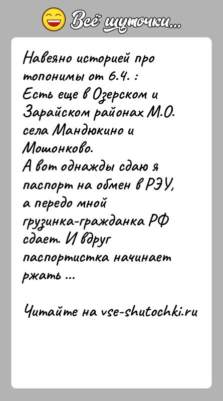 История: Навеяно историей про топонимы от 6.4. :Есть еще в Озерском и Зарайском районах М.О. села Мандюкино и Мошонково.А вот однажды