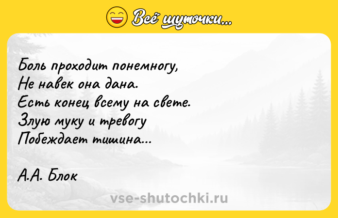 Цитата: Боль проходит понемногу, Не навек она дана. Есть конец всему на свете. Злую муку и тревогу Побеждает тишина А.А. Блок