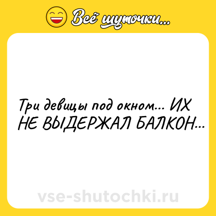 Шутка: Три девицы под окном… ИХ НЕ ВЫДЕРЖАЛ БАЛКОН…