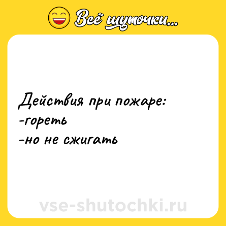 Шутка: Действия при пожаре: <br>-гореть <br>-но не сжигать