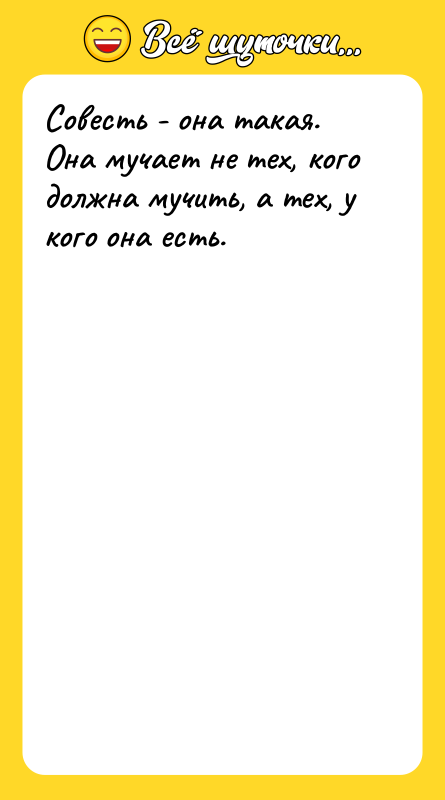 Совесть - она такая. Она мучает не тех, кого должна