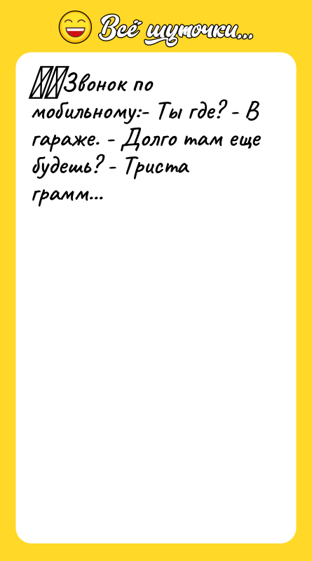 ​​Звонок по мобильному:- Ты где? - В гараже. - Долго