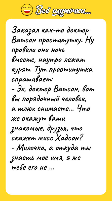 Заказал как-то доктор Ватсон проститyткy. Ну провели они ночь вместе,