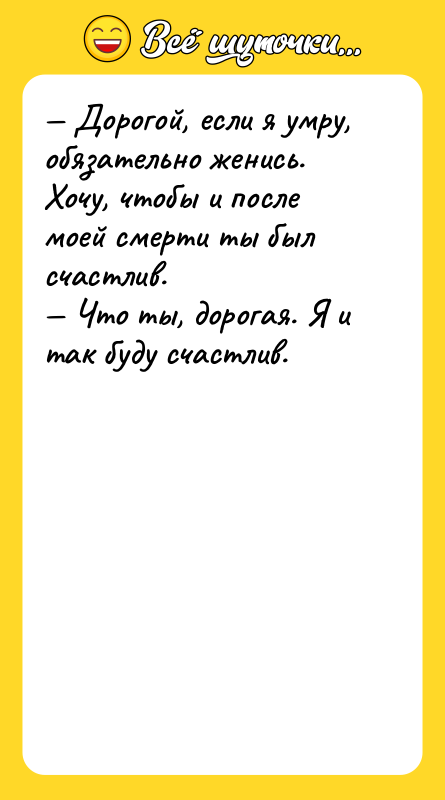 — Дорогой, если я умру, обязательно женись. Хочу, чтобы и