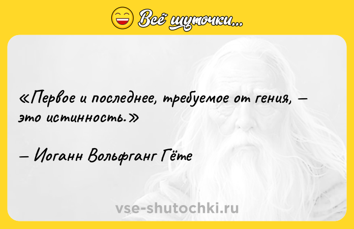 Цитата: Первое и последнее, требуемое от гения, это истинность.Иоганн Вольфганг Гёте