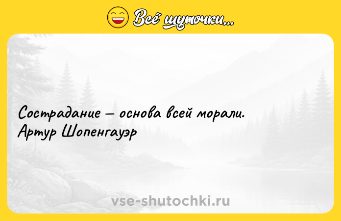 Цитата: Сострадание основа всей морали. Артур Шопенгауэр