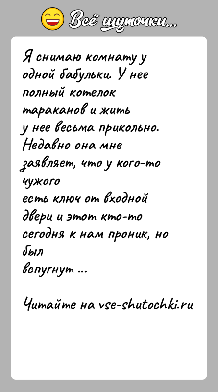 История: Я снимаю комнату у одной бабульки. У нее полный котелок тараканов и житьу нее весьма прикольно. Недавно она мне заявляет,