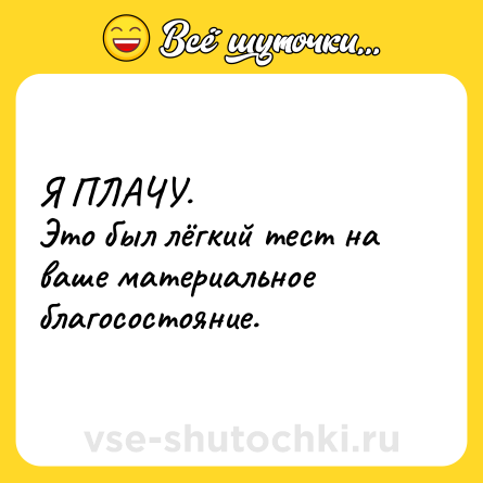 Шутка: Я ПЛАЧУ. <br>Это был лёгкий тест на ваше материальное благосостояние.