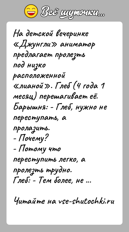История: На детской вечеринке Джунгли аниматор предлагает пролезть под низко расположенной лианой . Глеб (4 года 1 месяц) перешагивает её.Барышня: - Глеб,