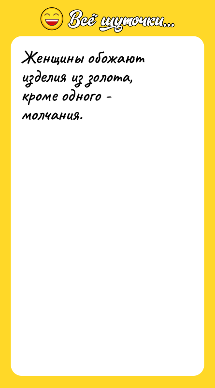 Женщины обожают изделия из золота, кроме одного - молчания.