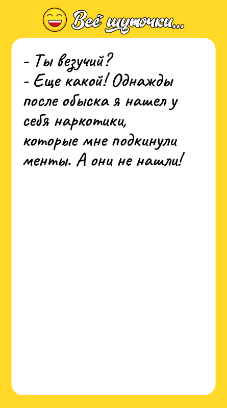 - Ты везучий? - Еще какой! Однажды после обыска я