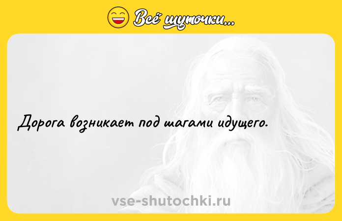 Цитата: Дорога возникает под шагaми идущего.