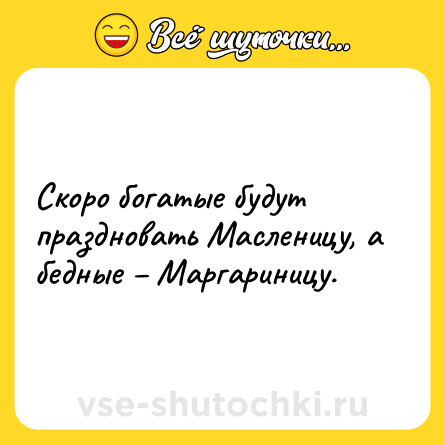 Шутка: Скоро богатые будут праздновать Масленицу, а бедные – Маргариницу.
