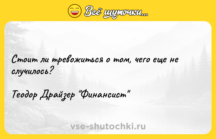 Цитата: Стоит ли тревожиться о том, чего еще не случилось?Теодор Драйзер Финансист