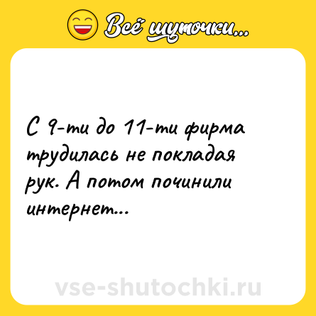 Шутка: С 9-ти до 11-ти фирма трудилась не покладая рук. А потом починили интернет...