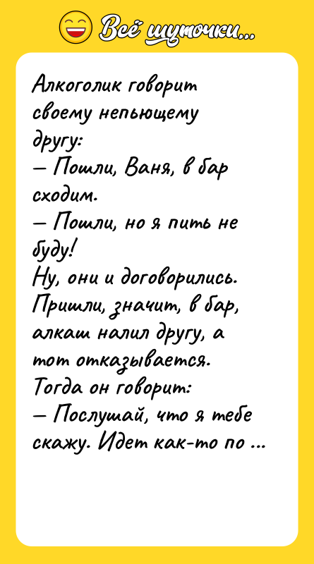 Алкоголик говорит своему непьющему другу: Пошли, Ваня, в бар сходим.