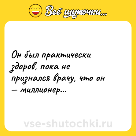 Шутка: Он был практически здоров, пока не признался врачу, что он — миллионер…