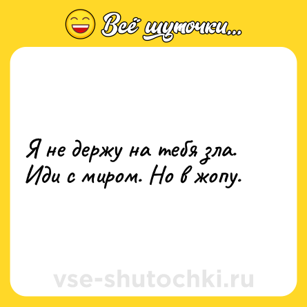 Шутка: Я не держу на тебя зла. Иди с миром. Но в жопу.
