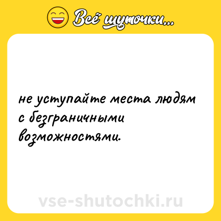 Шутка: не уступайте места людям с безграничными возможностями.