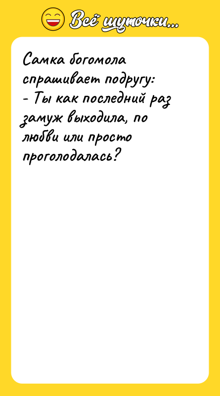 Самка богомола спрашивает подругу: - Ты как последний раз замуж