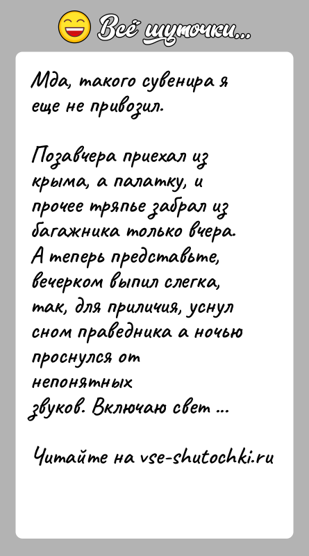 История: Мда, такого сувенира я еще не привозил.Позавчера приехал из крыма, а палатку, и прочее тряпье забрал избагажника только вчера. А
