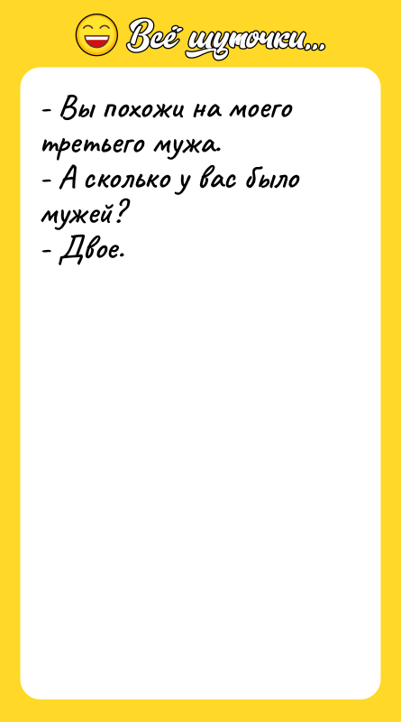 - Вы похожи на моего третьего мужа. - А сколько