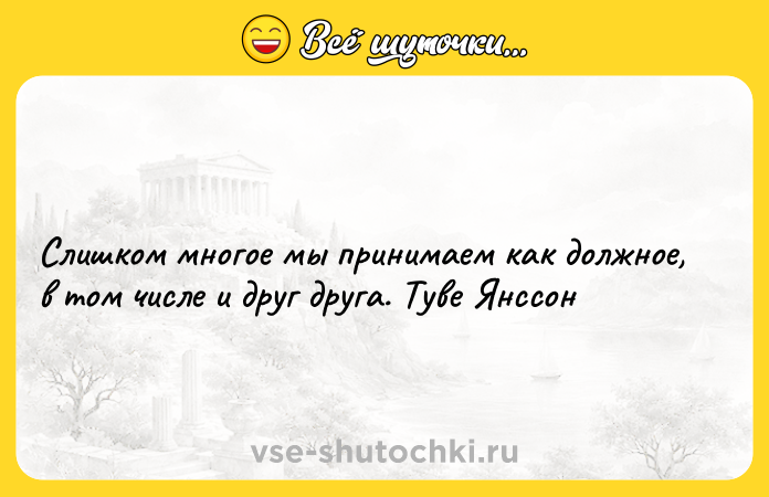 Цитата: Слишком многое мы принимаем как должное, в том числе и друг друга. Туве Янссон