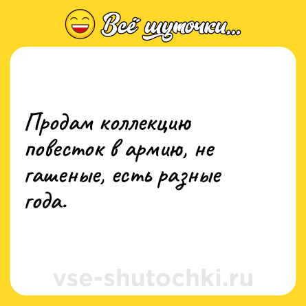 Шутка: Продам коллекцию повесток в армию, не гашеные, есть разные года.