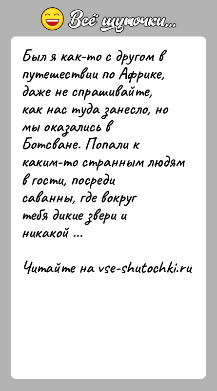 История: Был я как-то с другом в путешествии по Африке, даже не спрашивайте, как нас туда занесло, но мы оказались в