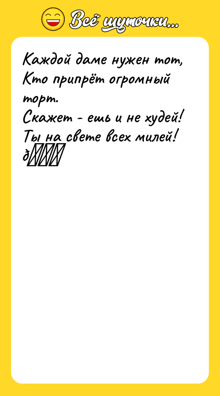 Каждой даме нужен тот, Кто припрёт огромный торт. Скажет -