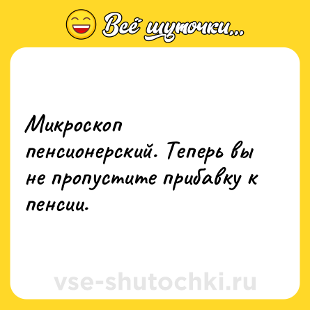 Шутка: Микроскоп пенсионерский. Теперь вы не пропустите прибавку к пенсии.