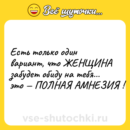 Шутка: Есть только один вариант, что ЖЕНЩИНА забудет обиду на тебя… это — ПОЛНАЯ АМНЕЗИЯ !