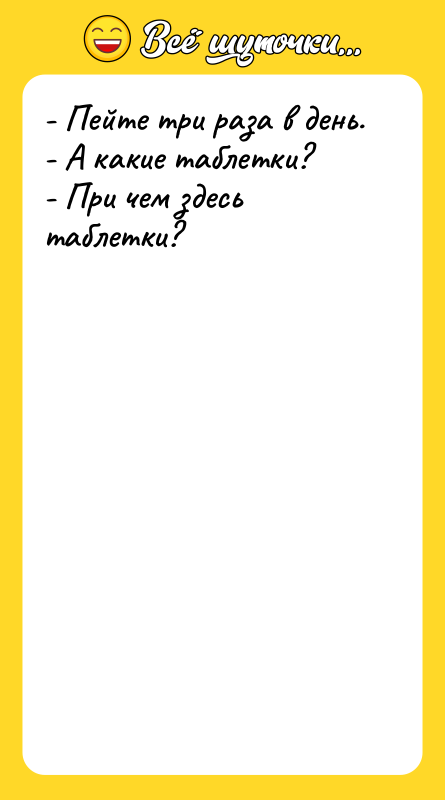 - Пейте три раза в день. - А какие таблетки?