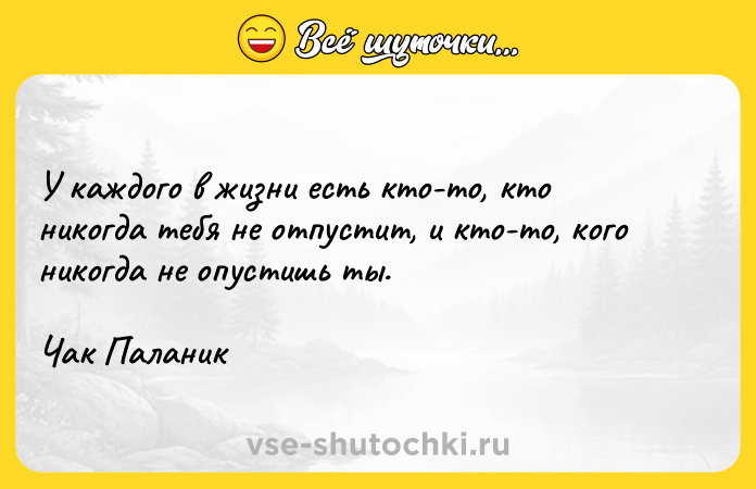 Цитата: У каждого в жизни есть кто-то, кто никогда тебя не отпустит, и кто-то, кого никогда не опустишь ты.Чак Паланик