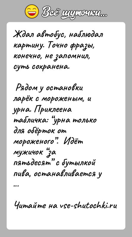 История: Ждал автобус, наблюдал картину. Точно фразы, конечно, не запомнил, суть сохранена. Рядом у остановки ларёк с мороженым, и урна. Приклеена