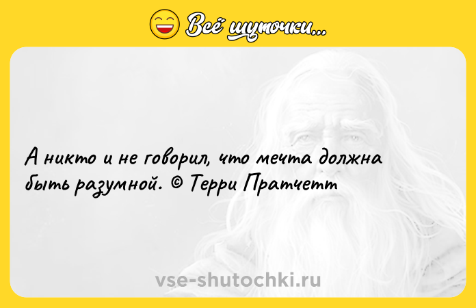Цитата: А никто и не говорил, что мечта должна быть разумной. Терри Пратчетт