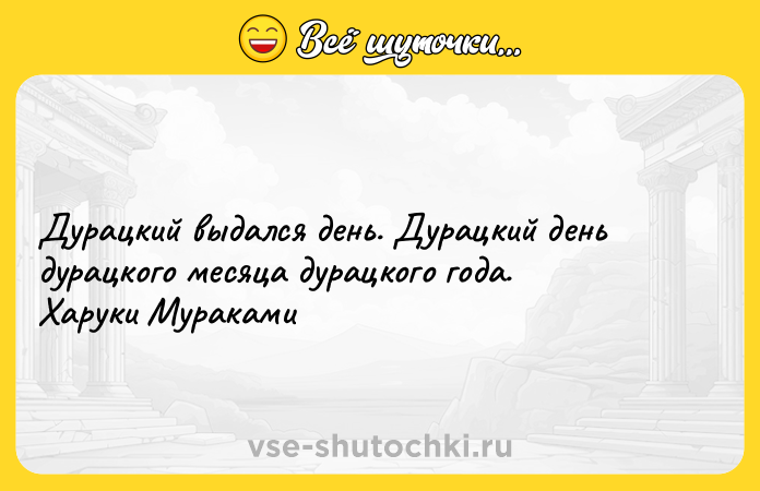 Цитата: Дурацкий выдался день. Дурацкий день дурацкого месяца дурацкого года. Харуки Мураками