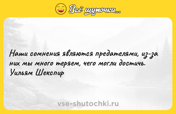 Цитата: Наши сомнения являются предателями, из-за них мы много теряем, чего могли достичь. Уильям Шекспир