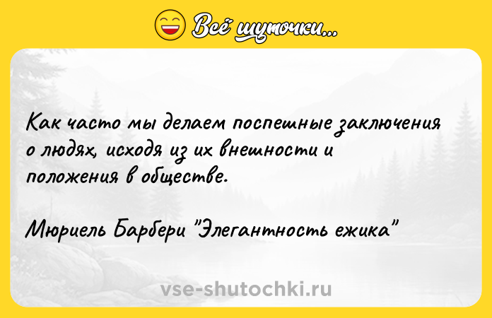 Цитата: Как часто мы делаем поспешные заключения о людях, исходя из их внешности и положения в обществе.Мюриель Барбери Элегантность ежика