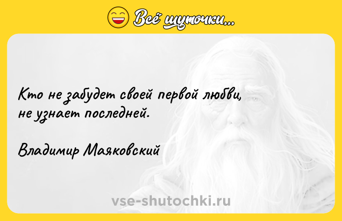 Цитата: Кто не забудет своей первой любви, не узнает последней. Владимир Маяковский