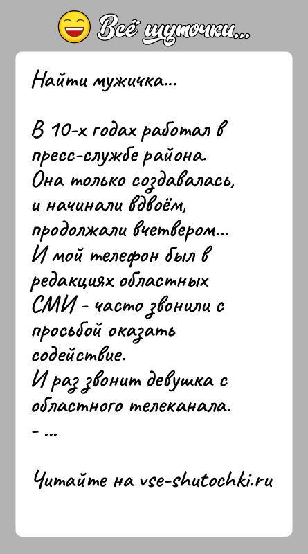 История: Найти мужичка...В 10-х годах работал в пресс-службе района. Она только создавалась, и начинали вдвоём, продолжали вчетвером... И мой телефон был