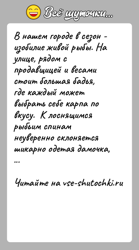 История: В нашем городе в сезон - изобилие живой рыбы. На улице, рядом с продавщицей и весами стоит большая бадья, где