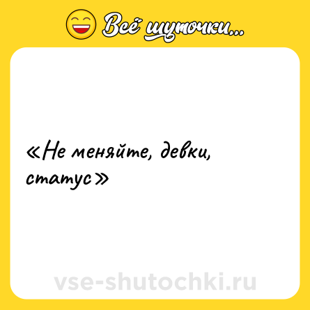 Шутка: «Не меняйте, девки, статус»
