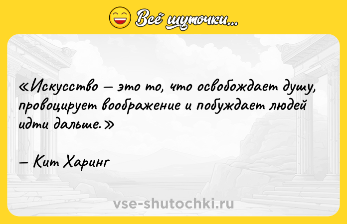 Цитата: Искусство это то, что освобождает душу, провоцирует воображение и побуждает людей идти дальше.Кит Харинг