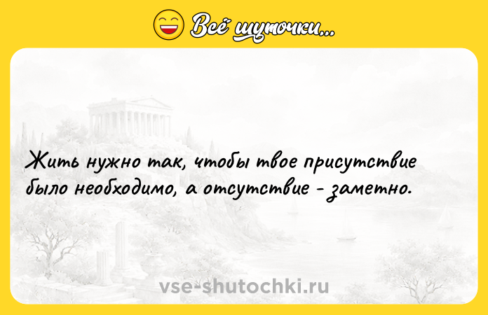 Цитата: Жить нужно так, чтобы твое присутствие было необходимо, а отсутствие - заметно.