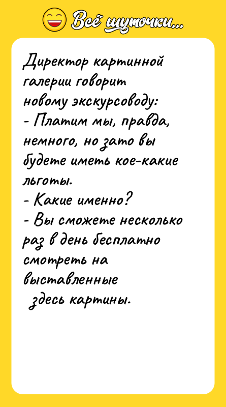 Директор картинной галерии говорит новому экскурсоводу: - Платим мы, правда,