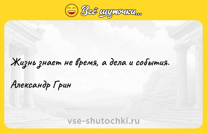 Цитата: Жизнь знает не время, а дела и события.Александр Грин
