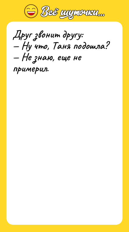 Друг звонит другу: Ну что, Таня подошла? Не