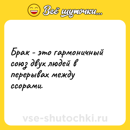 Шутка: Брак - это гармоничный союз двух людей в перерывах между ссорами.